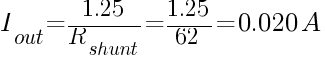 I_{out} = {1.25}/{R_{shunt}} = {1.25}/{62} = 0.020A